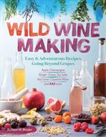 Wild Winemaking: Easy & Adventurous Recipes Going Beyond Grapes Including Apple Champagne Ginger-Green Tea Sake Key Lime-Cayenne Win (ISBN: 9781612127897)