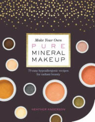 Make Your Own Pure Mineral Makeup: 79 Easy Hypoallergenic Recipes for Radiant Beauty - Heather Anderson (ISBN: 9781612127521)