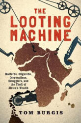 The Looting Machine: Warlords, Oligarchs, Corporations, Smugglers, and the Theft of Africa's Wealth - Tom Burgis (ISBN: 9781610397117)