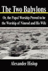 The Two Babylons: Or the Papal Worship Proved to be the Worship of Nimrod and His Wife (ISBN: 9781599866543)
