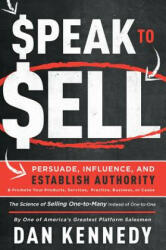 Speak to Sell: Persuade, Influence, and Establish Authority & Promote Your Products, Services, Practice, Business, or Cause - Dan Kennedy (ISBN: 9781599327716)