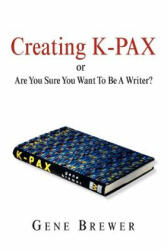 Creating K-Pax -Or- Are You Sure You Want to Be a Writer? - Gene Brewer (ISBN: 9781599264745)