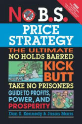 No B. S. Price Strategy: The Ultimate No Holds Barred, Kick Butt, Take No Prisoners Guide to Profits, Power, and Prosperity - Dan Kennedy (ISBN: 9781599184005)