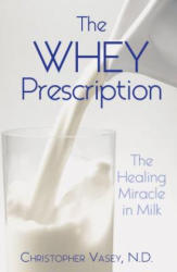 The Whey Prescription: The Healing Miracle in Milk - Christopher Vasey, Jon E. Graham (ISBN: 9781594771279)