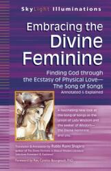Embracing the Divine Feminine: Finding God Through God the Ecstasy of Physical Lovea the Song of Songs Annotated & Explained (ISBN: 9781594735752)