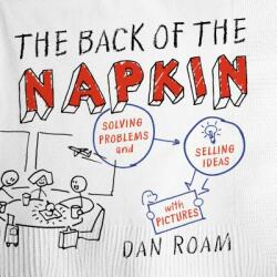 The Back of the Napkin: Solving Problems and Selling Ideas with Pictures - Dan Roam (ISBN: 9781591842699)