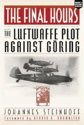 The Final Hours: The Luftwaffe Plot Against Goring - Johannes Steinhoff, Dennis Showalter (ISBN: 9781574888638)