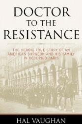 Doctor to the Resistance: The Heroic True Story of an American Surgeon and His Family in Occupied Paris (ISBN: 9781574887730)