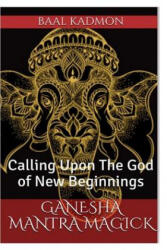 Ganesha Mantra Magick: Calling Upon The God of New Beginnings - Baal Kadmon (ISBN: 9781541181717)