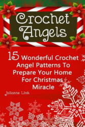 Crochet Angel: 15 Wonderful Crochet Angel Patterns To Prepare Your Home For Christmas Miracle: (Christmas Crochet, Crochet Stitches, - Julianne Link (ISBN: 9781540747334)