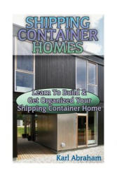 Shipping Container Homes: Learn To Build & Get Organized Your Shipping Container Home: (Tiny Houses Plans, Interior Design Books, Architecture B - Karl Abraham (ISBN: 9781540729033)