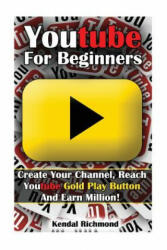 Youtube For Beginners: Create Your Channel, Reach Youtube Gold Play Button And Earn Million! - Kendal Richmond (ISBN: 9781540649607)