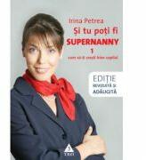 Si tu poti fi Supernanny 1. Cum sa-ti cresti bine copilul - Irina Petrea (2010)