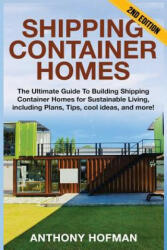 Shipping Container Homes: The Ultimate Guide To Building Shipping Container Homes For Sustainable Living, Including Plans, Tips, Cool Ideas, And - Anthony Hofman (ISBN: 9781539857679)