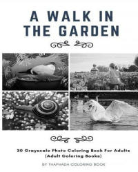 A Walk in the Garden: 30 Grayscale Photo Coloring Book For Adults (Adult Coloring Books) - Thaphada Coloring Book (ISBN: 9781539664659)