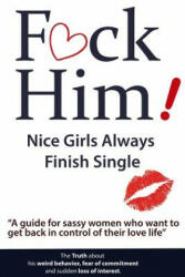 F*ck Him! - Nice Girls Always Finish Single - "A Guide for Sassy Women Who Want to Get Back in Control of Their Love Life (ISBN: 9781539567110)