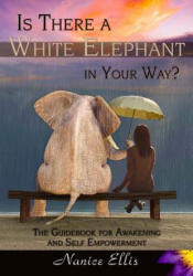 Is There a White Elephant in Your Way? : The Guidebook for Awakening and Self Empowerment - Nanice Ellis (ISBN: 9781539485308)