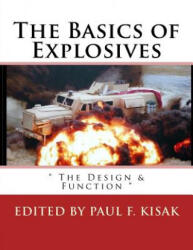The Basics of Explosives: " The Design & Function " - Edited by Paul F Kisak (ISBN: 9781539447306)