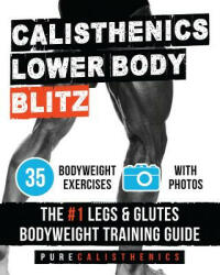 Calisthenics: Lower Body BLITZ: 35 Bodyweight Exercises - The #1 Legs & Glutes Bodyweight Training Guide - Pure Calisthenics (ISBN: 9781539046974)