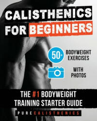 Calisthenics for Beginners: 50 Bodyweight Exercises The #1 Bodyweight Training Starter Guide - Pure Calisthenics (ISBN: 9781539045809)