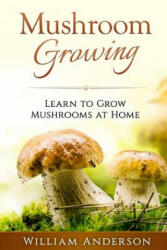 Mushroom Growing - Learn to Grow Mushrooms at Home! - William Anderson (ISBN: 9781539003168)