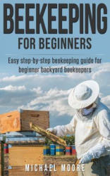 Beekeeping: The Complete Beginners Guide to Backyard Beekeeping: Simple and Fast Step by Step Instructions to Honey Bees - Michael Moore (ISBN: 9781537734606)