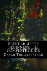 Blender 3D For Beginners: The Complete Guide: The Complete Beginner's Guide to Getting Started with Navigating, Modeling, Animating, Texturing, - MR Danan Thilakanathan (ISBN: 9781523238811)