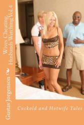 Wives Cheating, Husbands Watching Vol. 4: Cuckold and Hotwife Tales - Gustav Jorgenson (ISBN: 9781518831256)