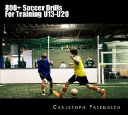 800+ Soccer Training Drills For U13-U20: Soccer Football Practice Drills For Youth Coaching & Skills Training - Christoph Friedrich (ISBN: 9781518756252)