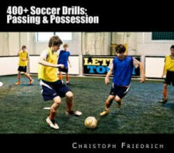 400+ Soccer Drills: Passing & Possession: Soccer Football Practice Drills For Youth Coaching & Skills Training - Christoph Friedrich (ISBN: 9781518743979)