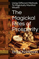 The Magickal Rites of Prosperity: Using Different Methods To Magickally Manifest Wealth - Baal Kadmon (ISBN: 9781518731976)