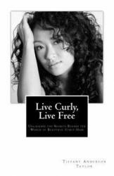 Live Curly, Live Free: Unlocking the Secrets Behind the World of Beautiful Curly Hair - Tiffany Anderson Taylor (ISBN: 9781518702136)