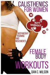Calisthenics for Women: Female Body Workouts - Bodyweight Training and Movements - Proven Butt Workout - Dan C Wilson (ISBN: 9781517621445)