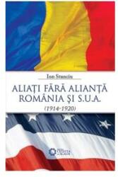Aliati fara alianta. Romania si S. U. A. (1914-1920) - Ion Stanciu (2010)