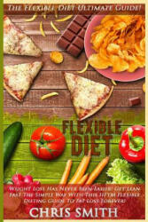 Flexible Diet: The Flexible Diet Ultimate Guide! - Weight Loss Has Never Been Easier! - Get Lean Fast The Simple Way With This IIFYM - Chris Smith (ISBN: 9781517250362)