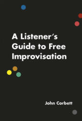 Listener's Guide to Free Improvisation - John Corbett (ISBN: 9780226353807)
