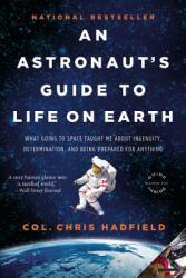 An Astronaut's Guide to Life on Earth: What Going to Space Taught Me about Ingenuity, Determination, and Being Prepared for Anything (ISBN: 9780316253031)