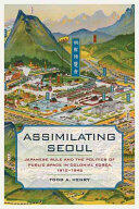 Assimilating Seoul 12: Japanese Rule and the Politics of Public Space in Colonial Korea 1910-1945 (ISBN: 9780520293151)