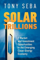 Solar Trillions: 7 Market and Investment Opportunities in the Emerging Clean-Energy Economy - Tony Seba (ISBN: 9780615335612)