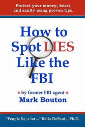 How to Spot Lies Like the FBI: Protect your money, heart, and sanity using proven tips. - Mark Bouton, MS Patsie Sweeden (ISBN: 9780615371863)
