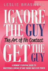 Ignore the Guy, Get the Guy - The Art of No Contact - Leslie Braswell (ISBN: 9780615790855)