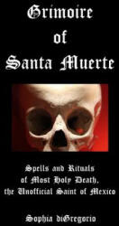 Grimoire of Santa Muerte: Spells and Rituals of Most Holy Death, the Unofficial - Sophia DiGregorio (ISBN: 9780615827469)