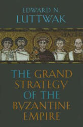 Grand Strategy of the Byzantine Empire - Edward N Luttwak (ISBN: 9780674062078)