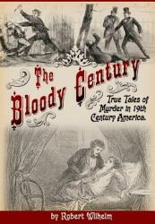 The Bloody Century: True Tales of Murder in 19th Century America (ISBN: 9780692300671)