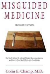 Misguided Medicine: Second Edition: The truth behind ill-advised medical recommendations and how to take health back into your hands (ISBN: 9780692629307)