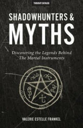 Shadowhunters & Myths: Discovering the Legends Behind the Mortal Instruments - Valerie Estelle Frankel, Thought Catalog (ISBN: 9780692672938)