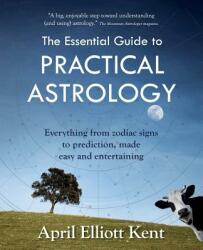 The Essential Guide to Practical Astrology: Everything from zodiac signs to prediction, made easy and entertaining - April Elliott Kent (ISBN: 9780692683576)