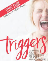 Triggers Study Guide: Exchanging Parents' Angry Reactions for Gentle Biblical Responses - Amber Lia, Wendy Speake (ISBN: 9780692753347)