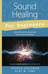 Sound Healing for Beginners - Joshua Goldman, Alec W. Sims (ISBN: 9780738745367)