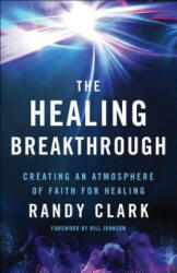 Healing Breakthrough - Creating an Atmosphere of Faith for Healing - Randy Clark (ISBN: 9780800797836)